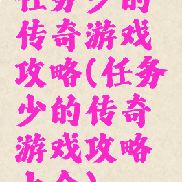 任务少的传奇游戏攻略(任务少的传奇游戏攻略大全)