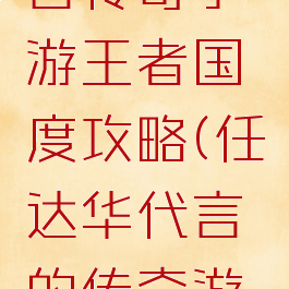 任达华代言传奇手游王者国度攻略(任达华代言的传奇游戏vip)