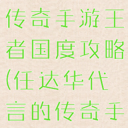 任达华代言传奇手游王者国度攻略(任达华代言的传奇手游)