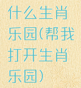 什么生肖乐园(帮我打开生肖乐园)