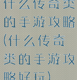 什么传奇类的手游攻略(什么传奇类的手游攻略好玩)