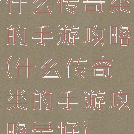 什么传奇类的手游攻略(什么传奇类的手游攻略最好)