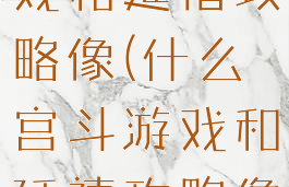 什么宫斗游戏和延禧攻略像(什么宫斗游戏和延禧攻略像一个剧情)
