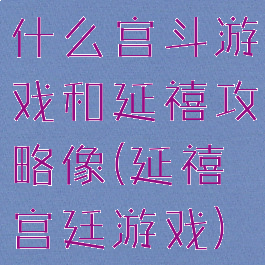 什么宫斗游戏和延禧攻略像(延禧宫廷游戏)