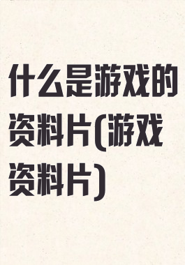 什么是游戏的资料片(游戏资料片)