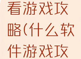 什么软件看游戏攻略(什么软件游戏攻略最多)
