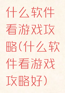 什么软件看游戏攻略(什么软件看游戏攻略好)