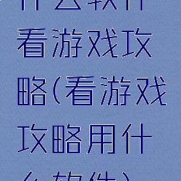 什么软件看游戏攻略(看游戏攻略用什么软件)