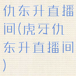 仇东升直播间(虎牙仇东升直播间)