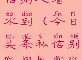 今日头条私信别人看不到(今日头条私信别人看不到怎么设置)