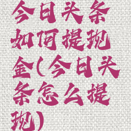 今日头条如何提现金(今日头条怎么提现)