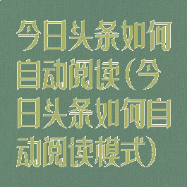 今日头条如何自动阅读(今日头条如何自动阅读模式)