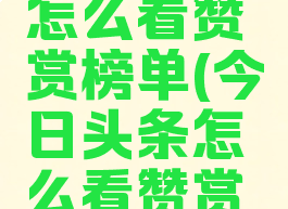 今日头条怎么看赞赏榜单(今日头条怎么看赞赏榜单呢)