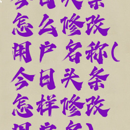 今日头条怎么修改用户名称(今日头条怎样修改用户名)