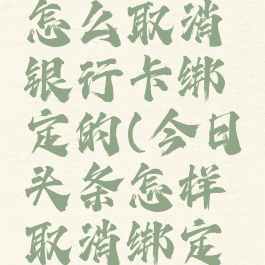 今日头条怎么取消银行卡绑定的(今日头条怎样取消绑定银行卡)