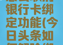 今日头条怎么取消银行卡绑定功能(今日头条如何解除绑定银行卡)