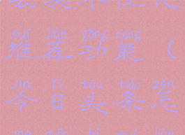 今日头条怎么关个性化推荐功能(今日头条怎么关闭推荐)