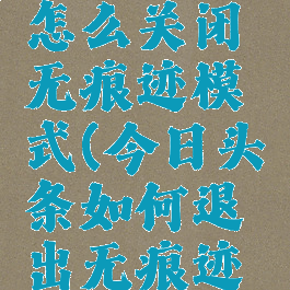 今日头条怎么关闭无痕迹模式(今日头条如何退出无痕迹浏览模式)