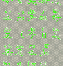 今日头条怎么加手机好友(今日头条怎么加联系方式)