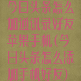 今日头条怎么加通讯录好友苹果手机(今日头条怎么添加手机好友)