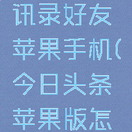今日头条怎么加通讯录好友苹果手机(今日头条苹果版怎么邀请好友)
