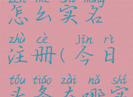 今日头条怎么实名注册(今日头条在哪实名)