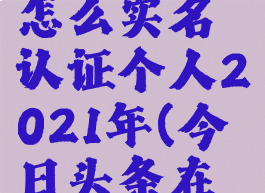 今日头条怎么实名认证个人2021年(今日头条在哪实名)