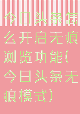 今日头条怎么开启无痕浏览功能(今日头条无痕模式)