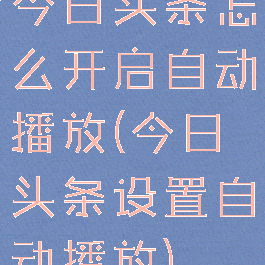 今日头条怎么开启自动播放(今日头条设置自动播放)