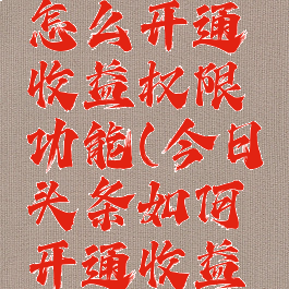 今日头条怎么开通收益权限功能(今日头条如何开通收益权重)