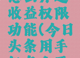 今日头条怎么开通收益权限功能(今日头条用手机怎么开通收益)