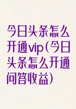 今日头条怎么开通vip(今日头条怎么开通问答收益)