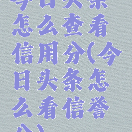 今日头条怎么查看信用分(今日头条怎么看信誉分)