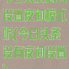 今日头条怎么设置夜间模式呢(今日头条没有夜间设置)