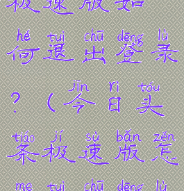 今日头条极速版如何退出登录?(今日头条极速版怎么退出登陆)