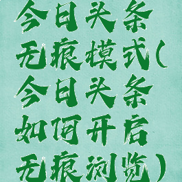 今日头条无痕模式(今日头条如何开启无痕浏览)