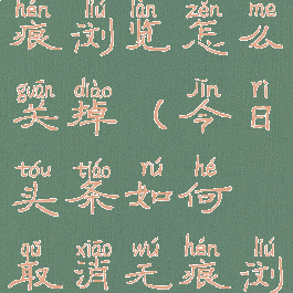 今日头条无痕浏览怎么关掉(今日头条如何取消无痕浏览模式)