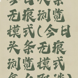 今日头条无痕浏览模式(今日头条无痕浏览模式怎么取消)