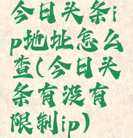 今日头条ip地址怎么查(今日头条有没有限制ip)