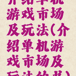 介绍单机游戏市场及玩法(介绍单机游戏市场及玩法的书)