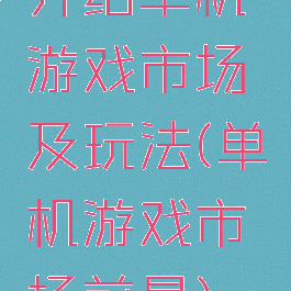 介绍单机游戏市场及玩法(单机游戏市场前景)