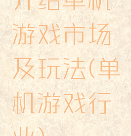 介绍单机游戏市场及玩法(单机游戏行业)