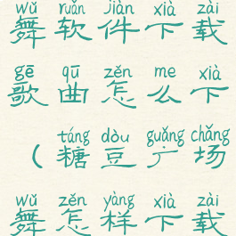 从糖豆广场舞软件下载歌曲怎么下(糖豆广场舞怎样下载舞曲)