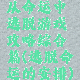 从命运中逃脱游戏攻略综合篇(逃脱命运的安排)