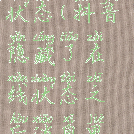他隐藏了抖音在线状态(抖音隐藏了在线状态之后消息界面是怎样的)