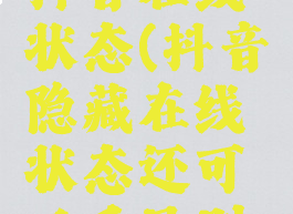 他隐藏了抖音在线状态(抖音隐藏在线状态还可以看见别人在线吗)