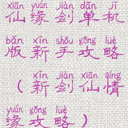 仙缘剑单机版新手攻略(新剑仙情缘攻略)