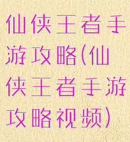 仙侠王者手游攻略(仙侠王者手游攻略视频)