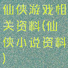 仙侠游戏相关资料(仙侠小说资料)