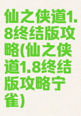 仙之侠道1.8终结版攻略(仙之侠道1.8终结版攻略宁雀)